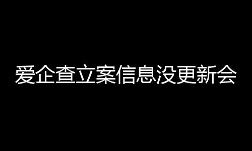 爱企查立案信息没更新会怎么样处理