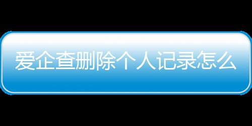 爱企查删除个人记录怎么恢复啊微信号码