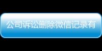 公司诉讼删除微信记录有影响吗知乎怎么办