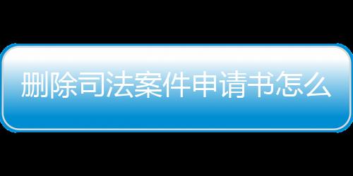 删除司法案件申请书怎么写范文模板图片