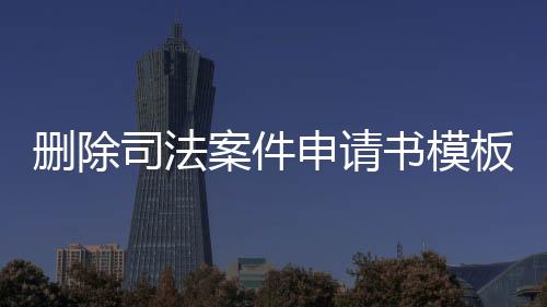 删除司法案件申请书模板下载什么软件好用点