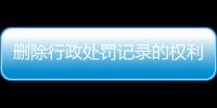 删除行政处罚记录的权利包括哪些方面的内容和措施