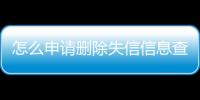 怎么申请删除失信信息查询记录呢知乎文章