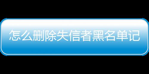 怎么删除失信者黑名单记录呢微信号