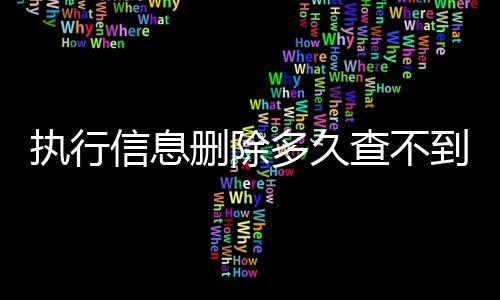 执行信息删除多久查不到了呀怎么查询呢