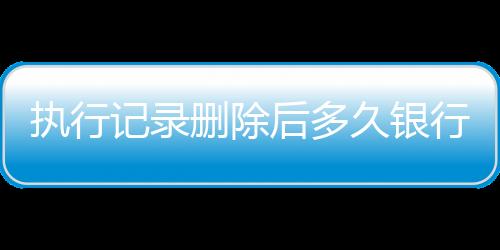 执行记录删除后多久银行数据恢复正常了