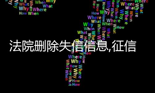 法院删除失信信息,征信报告多长时间能消除掉