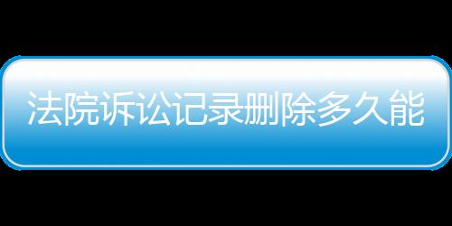 法院诉讼记录删除多久能恢复原状态呢