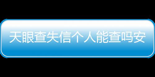 天眼查失信个人能查吗安全吗知乎文章下载