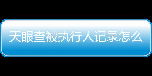 天眼查被执行人记录怎么删除掉啊怎么恢复正常