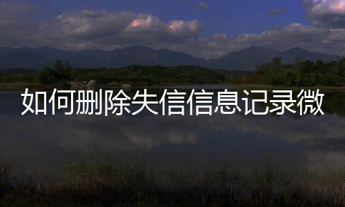 如何删除失信信息记录微信公众号内容呢视频