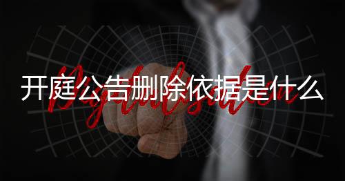 开庭公告删除依据是什么意思呀法院怎么判