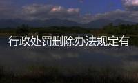 行政处罚删除办法规定有哪些内容和规定