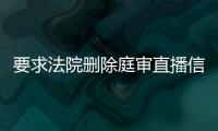 要求法院删除庭审直播信息违法吗怎么办呢